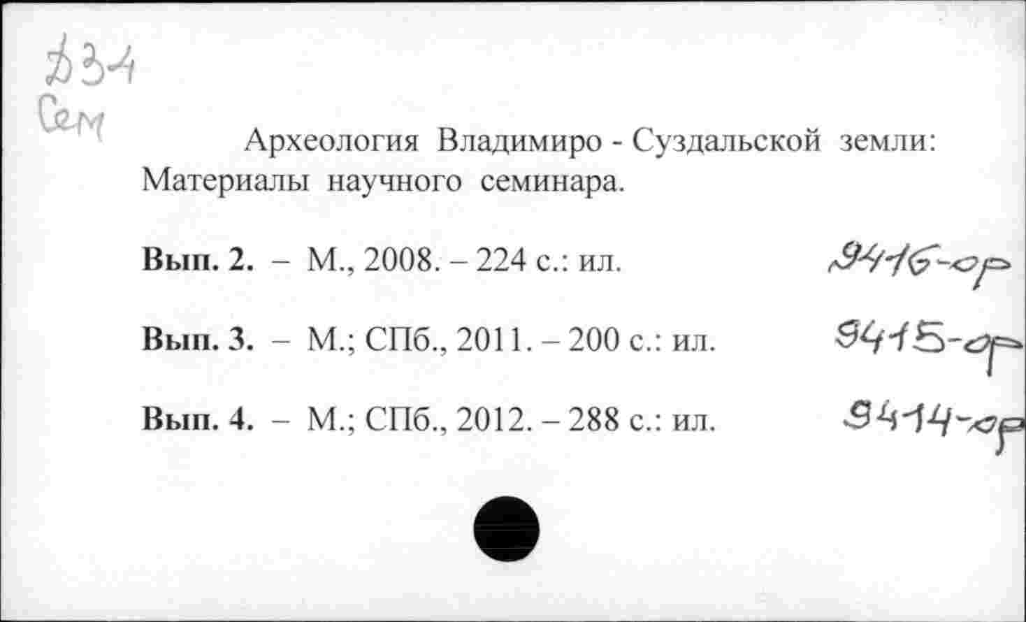 ﻿Археология Владимире - Суздальской земли: Материалы научного семинара.
Вып. 2. - М., 2008. - 224 с.: ил.
Вып. 3. - М.; СПб., 2011. - 200 с.: ил.
Вып. 4. - М.; СПб., 2012. - 288 с.: ил.